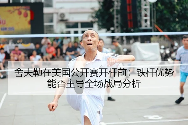 舍夫勒在美国公开赛开杆前：铁杆优势能否主导全场战局分析 | bsport