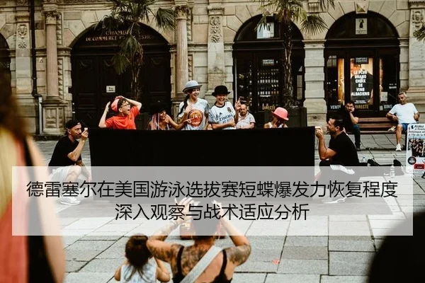 德雷塞尔在美国游泳选拔赛短蝶爆发力恢复程度深入观察与战术适应分析 | bsport
